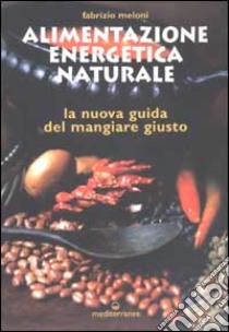 Alimentazione energetica naturale. La nuova guida al mangiare giusto libro di Meloni Fabrizio