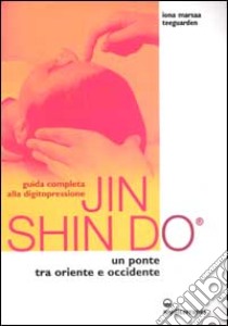 Guida completa alla digitopressione Jin Shin Do. Un ponte tra Oriente e Occidente libro di Teeguarden Marsaa Iona