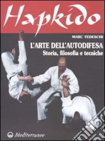 Hapkido. L'arte dell'autodifesa. Storia, filosofia e tecniche libro di Tedeschi Marc