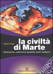 La civiltà di marte. Osservazione, esplorazioni, geografia, esseri intelligenti libro di Viola Gianni