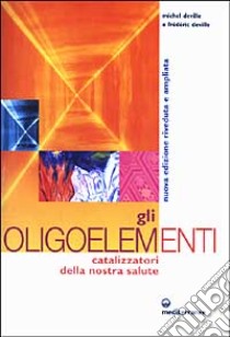 Gli oligoelementi. Catalizzatori della nostra salute libro di Deville Michel; Deville Frédéric