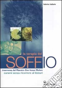 La terapia del soffio. Trasmessa dal maestro zen Inoue Muhen. Come curarsi senza ricorrere al bisturi libro di Ballarin Federico