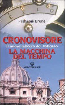 Cronovisore. Il nuovo mistero del Vaticano. La macchina del tempo libro di Brune François