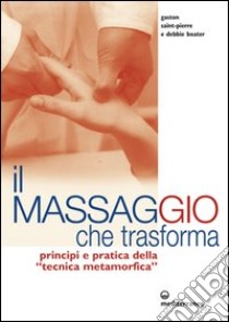 Il massaggio che trasforma. Principi e pratica della «tecnica metamorfica» libro di Saint-Pierre Gaston; Boater Debbie