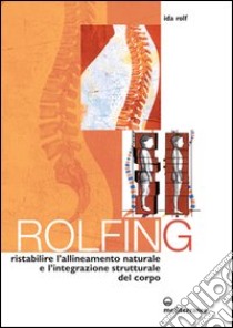 Rolfing. Il metodo per ristabilire l'allineamento naturale e l'integrazione strutturale del corpo umano per ottenere vitalità e benessere libro di Rolf Ida P.