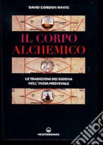 Il corpo alchemico. Le tradizioni dei Siddha nell'India medievale libro di White David G.