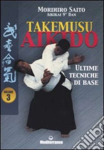 Takemusu aikido. Vol. 3: Ultime tecniche di base libro di Saito Morihiro; Carollini P. (cur.)