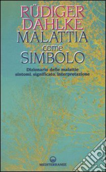 Malattia come simbolo. Dizionario delle malattie. Sintomi, significato, interpretazione libro di Dahlke Rüdiger