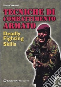 Tecniche di combattimento armato. Deadly fighting skills libro di Crawford Steve