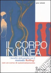 Il corpo in linea. I benefici della gravità con il metodo Rolfing®. Con un corso di autotrattamento libro di Schwind Peter