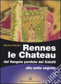 Rennes le Chateau. Dal Vangelo perduto dei Cainiti alle sette segrete libro di Bizzarri Mariano