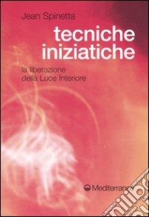 Tecniche iniziatiche. La liberazione della luce interiore libro di Spinetta Jean