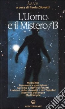 L'uomo e il mistero. Vol. 13: Medianità, benessere e guarigione, sufismo e dervisci rotanti, i misteri delle piramidi e dei Templari, memoria dell'acqua, meditazione libro di Giovetti P. (cur.)