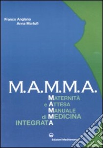 M.A.M.M.A. Maternità e attesa. Manuale di medicina integrata libro di Anglana Franco; Martufi Anna