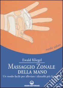 Massaggio zonale della mano. Un modo facile per alleviare i disturbi più frequenti libro di Kliegel Ewald