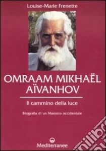 Omraam Mikhaël Aïvanhov. Il cammino della luce libro di Frenette Louise-Marie