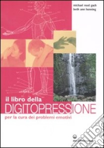 Il libro della digitopressione per la cura dei problemi emotivi. Ediz. illustrata libro di Reed Gach Michael; Henning Beth A.