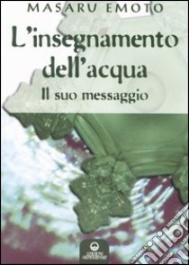 L'insegnamento dell'acqua. Il suo messaggio libro di Emoto Masaru