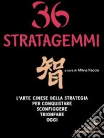 Trentasei stratagemmi. L'arte cinese della strategia per conquistare, sconfiggere, trionfare oggi libro di Faccia M. (cur.)