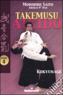 Takemusu aikido. Vol. 4: Kokyunage libro di Saito Morihiro; Corallini P. N. (cur.)