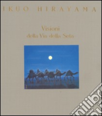 Visioni della via della seta. Ediz. illustrata libro di Hirayama Ikuo