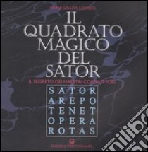 Il quadrato magico del Sator. Il segreto dei maestri costruttori libro di Lopardi Maria Grazia