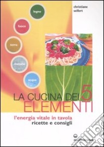 La cucina dei cinque elementi. L'energia vitale in tavola libro di Seifert Christiane