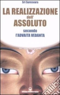 La realizzazione dell'assoluto secondo l'Advaita Vedanta libro di Suresvara Sri; Sandri S. (cur.)