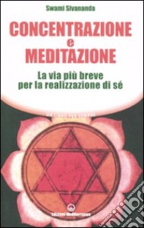 Concentrazione e meditazione. La via più breve per la realizzazione di sé libro di Saraswati Sivananda Swami