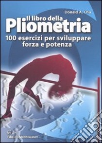 Il libro della pliometria. 100 esercizi per sviluppare forza e potenza. Ediz. illustrata libro di Chu Donald A.