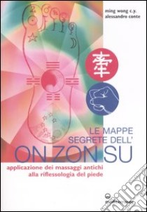 Le mappe segrete dell'On Zon Su. Applicazione dei massaggi antichi alla riflessologia del piede. Ediz. illustrata libro di Ming Wong C. Y.; Conte Alessandro