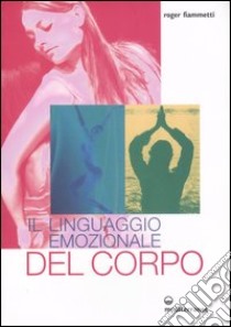 Il linguaggio emozionale del corpo. Ediz. illustrata libro di Fiammetti Roger