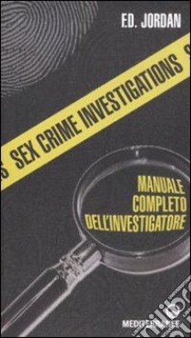 Sex crime investigations. Manuale completo dell'investigatore libro di Jordan F. D.