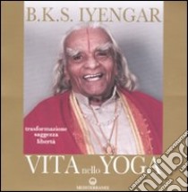 Vita nello yoga. Trasformazione, saggezza, libertà libro di Iyengar B. K. S.; Giubilaro G. (cur.); Meloni D. (cur.)