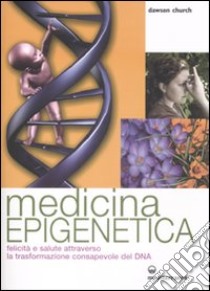 Medicina epigenetica. Felicità e salute attraverso la trasformazione consapevole del DNA libro di Church Dawson