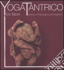 Yoga tantrico. Asana e pranayama del Kashmir libro di Baret Eric