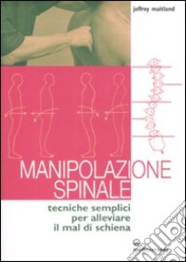 Manipolazione spinale. Tecniche semplici per alleviare il mal di schiena. Ediz. illustrata libro di Maitland Jeffrey