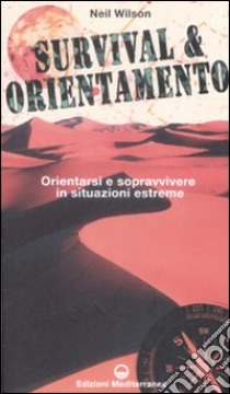 Survival & orientamento. Orientarsi e sopravvivere in situazioni estreme libro di Wilson Neil