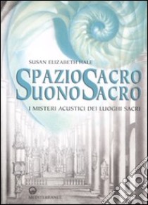 Spazio sacro, suono sacro. I misteri acustici dei luoghi sacri libro di Hale Susan E.