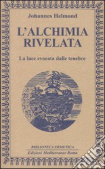 L'Alchimia rivelata. La luce evocata dalle tenebre libro di Helmond Johannes