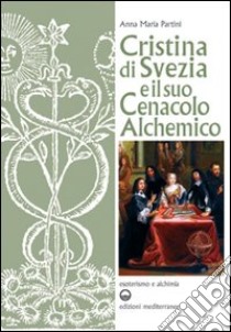 Cristina di Svezia e il suo cenacolo alchemico libro di Partini Anna Maria