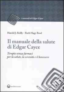 Il manuale della salute di Edgar Cayce. Terapie senza farmaci per la salute, la serenità e il benessere libro di Reilly Harold J.; Brod Ruth H.