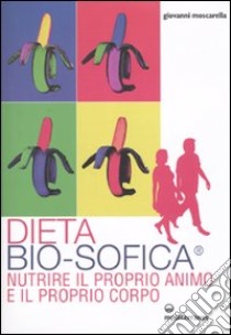 Dieta bio-sofica®. Nutrire il proprio animo e il proprio corpo libro di Moscarella Giovanni