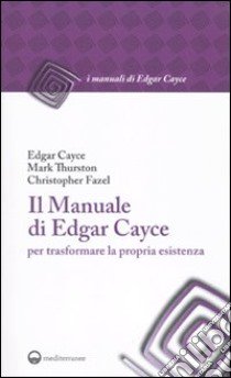 Il Manuale di Edgar Cayce per trasformare la propria esistenza libro di Cayce Edgar; Thurston Mark; Fazel Christopher