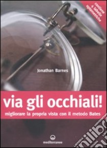 Via gli occhiali! Migliorare la propria vista con il metodo Bates libro di Barnes Jonathan