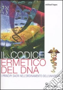 Il Codice ermetico del DNA. I principi sacri nell'ordinamento dell'universo libro di Hayes Michael