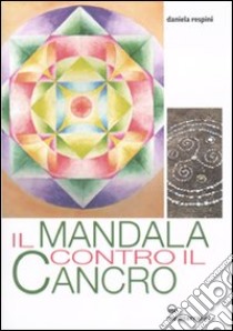 Il Mandala contro il cancro libro di Respini Daniela