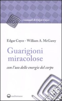 Guarigioni miracolose con l'uso delle energie del corpo libro di Cayce Edgar; McGarey William A.