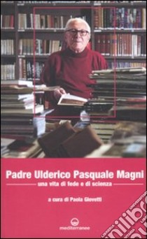 Padre Ulderico Pasquale Magni. Una vita di fede e di scienza libro di Giovetti Paola