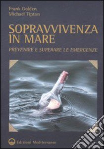 Sopravvivenza in mare. Prevenire e superare le emergenze libro di Golden Frank; Tipton Michael